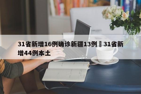 31省新增16例确诊新疆13例›31省新增44例本土