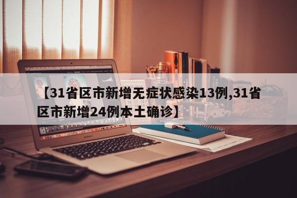 【31省区市新增无症状感染13例,31省区市新增24例本土确诊】