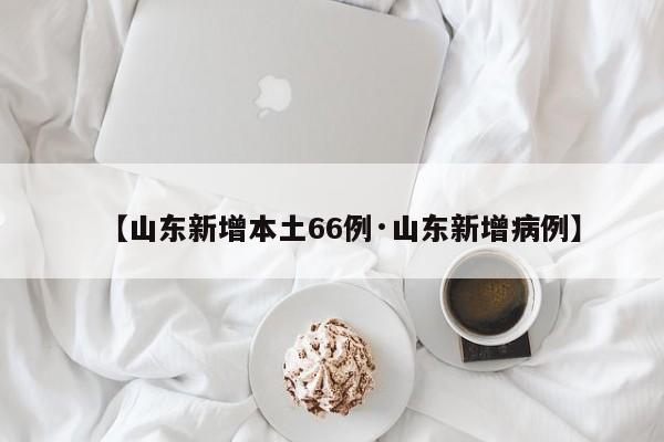 【山东新增本土66例·山东新增病例】