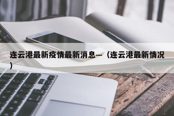 连云港最新疫情最新消息—（连云港最新情况）
