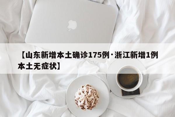 【山东新增本土确诊175例·浙江新增1例本土无症状】