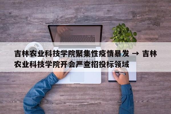吉林农业科技学院聚集性疫情暴发 → 吉林农业科技学院开会严查招投标领域
