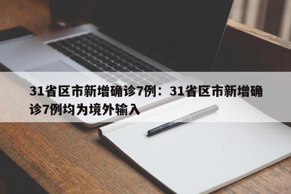 31省区市新增确诊7例：31省区市新增确诊7例均为境外输入