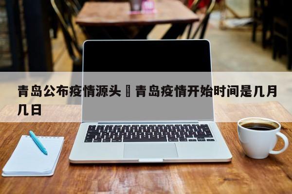 青岛公布疫情源头›青岛疫情开始时间是几月几日
