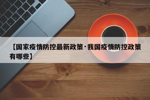 【国家疫情防控最新政策·我国疫情防控政策有哪些】