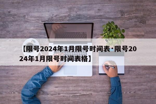 【限号2024年1月限号时间表·限号2024年1月限号时间表格】