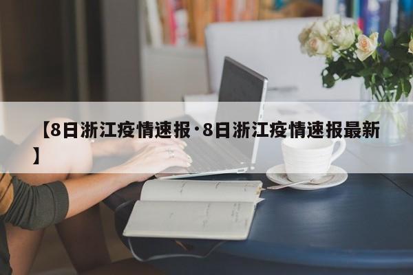 【8日浙江疫情速报·8日浙江疫情速报最新】