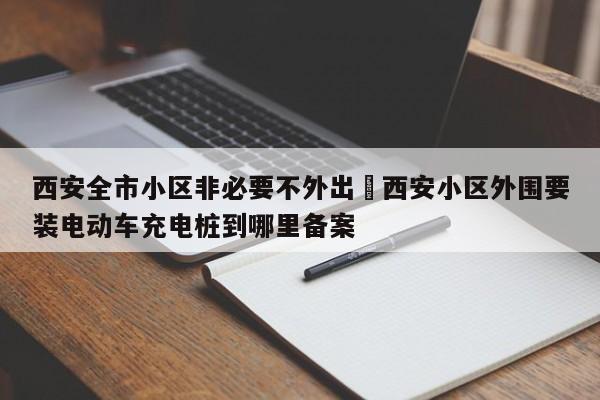西安全市小区非必要不外出›西安小区外围要装电动车充电桩到哪里备案
