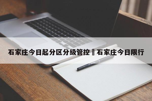 石家庄今日起分区分级管控›石家庄今日限行