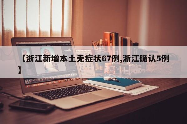 【浙江新增本土无症状67例,浙江确认5例】