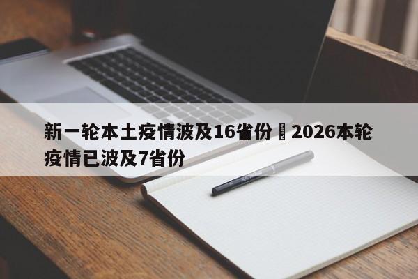 新一轮本土疫情波及16省份›2026本轮疫情已波及7省份