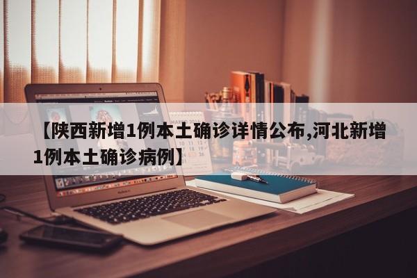 【陕西新增1例本土确诊详情公布,河北新增1例本土确诊病例】