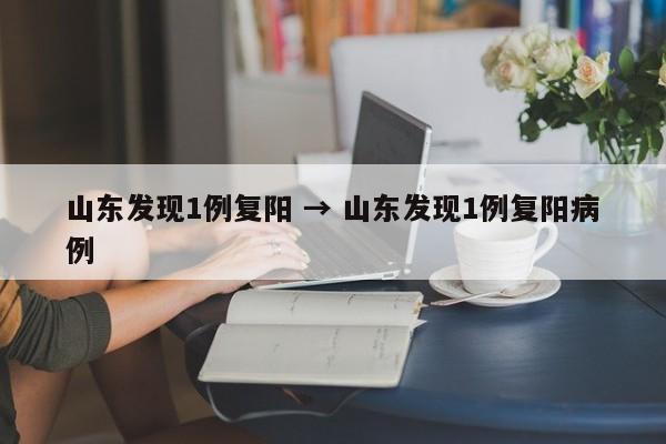 山东发现1例复阳 → 山东发现1例复阳病例