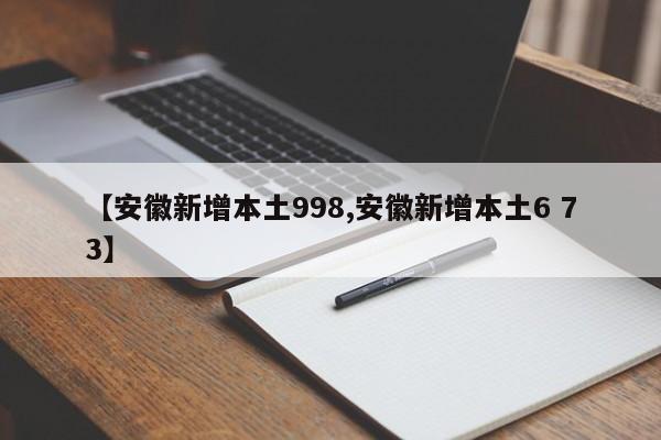 【安徽新增本土998,安徽新增本土6 73】