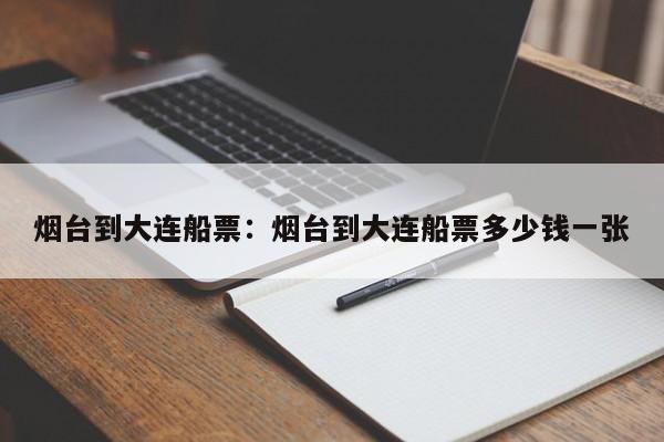 烟台到大连船票：烟台到大连船票多少钱一张