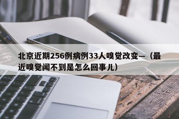北京近期256例病例33人嗅觉改变—（最近嗅觉闻不到是怎么回事儿）