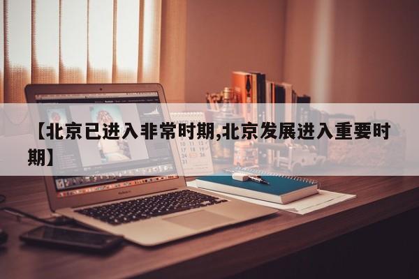 【北京已进入非常时期,北京发展进入重要时期】