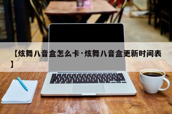 【炫舞八音盒怎么卡·炫舞八音盒更新时间表】