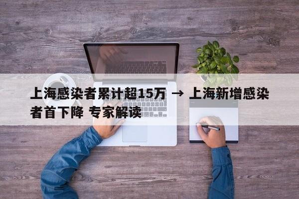 上海感染者累计超15万 → 上海新增感染者首下降 专家解读