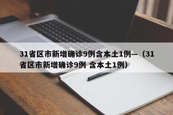 31省区市新增确诊9例含本土1例—（31省区市新增确诊9例 含本土1例）