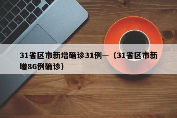 31省区市新增确诊31例—（31省区市新增86例确诊）