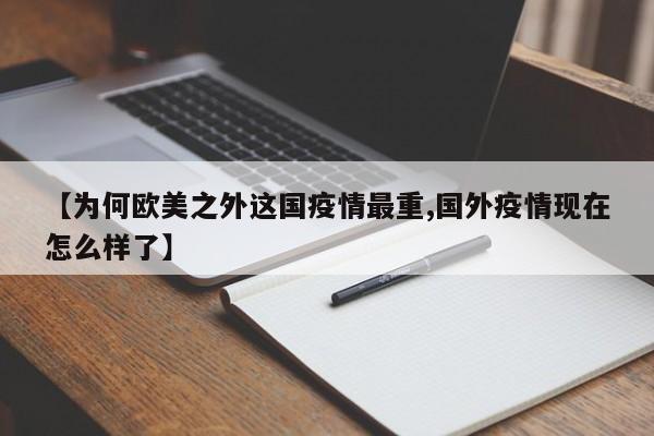 【为何欧美之外这国疫情最重,国外疫情现在怎么样了】