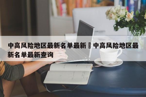 中高风险地区最新名单最新›中高风险地区最新名单最新查询