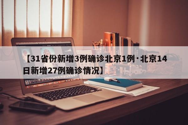 【31省份新增3例确诊北京1例·北京14日新增27例确诊情况】