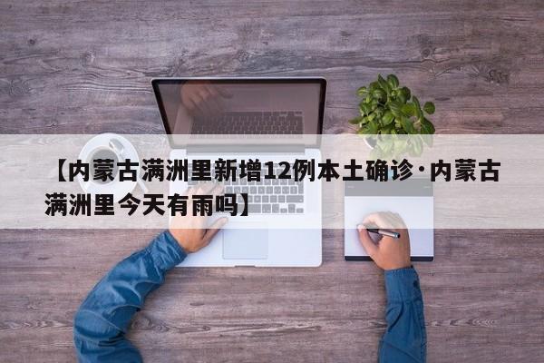 【内蒙古满洲里新增12例本土确诊·内蒙古满洲里今天有雨吗】