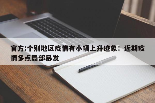 官方:个别地区疫情有小幅上升迹象：近期疫情多点局部暴发