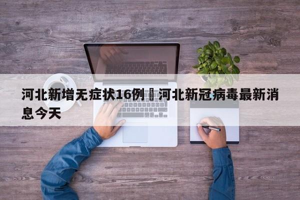 河北新增无症状16例›河北新冠病毒最新消息今天