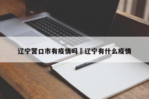 辽宁营口市有疫情吗›辽宁有什么疫情