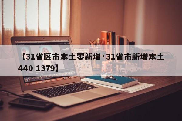 【31省区市本土零新增·31省市新增本土440 1379】