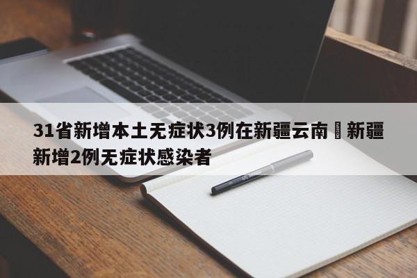 31省新增本土无症状3例在新疆云南›新疆新增2例无症状感染者