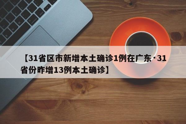【31省区市新增本土确诊1例在广东·31省份昨增13例本土确诊】