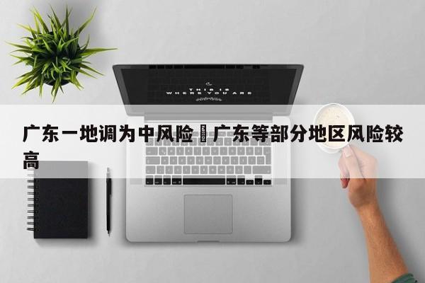 广东一地调为中风险›广东等部分地区风险较高