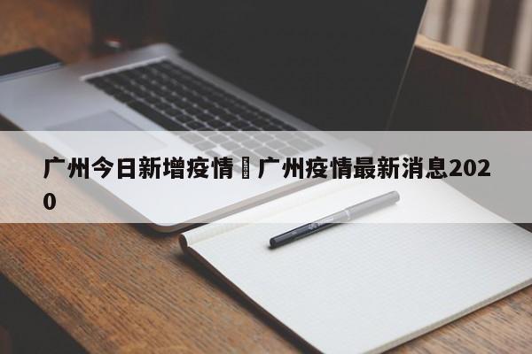 广州今日新增疫情›广州疫情最新消息2020