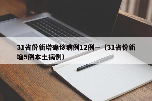 31省份新增确诊病例12例—（31省份新增5例本土病例）