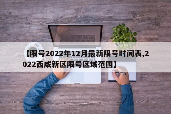 【限号2022年12月最新限号时间表,2022西咸新区限号区域范围】