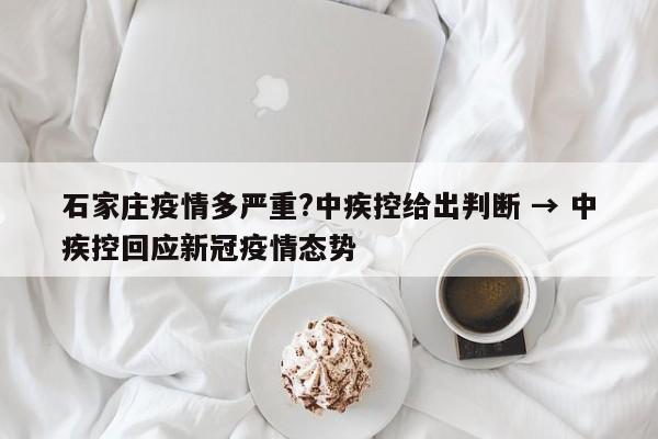 石家庄疫情多严重?中疾控给出判断 → 中疾控回应新冠疫情态势