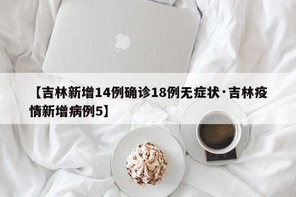 【吉林新增14例确诊18例无症状·吉林疫情新增病例5】