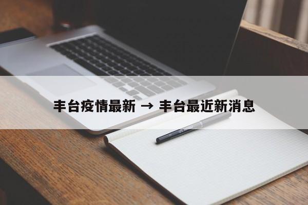丰台疫情最新 → 丰台最近新消息