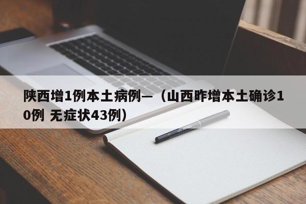 陕西增1例本土病例—（山西昨增本土确诊10例 无症状43例）