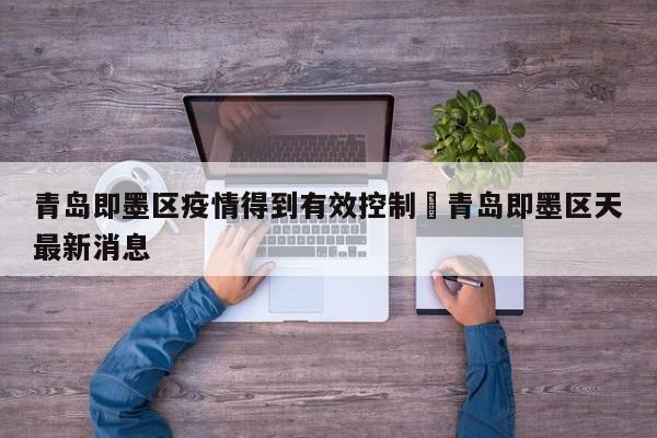 青岛即墨区疫情得到有效控制›青岛即墨区天最新消息