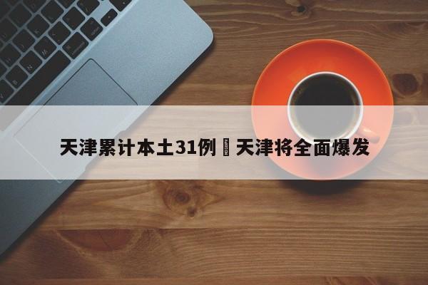 天津累计本土31例›天津将全面爆发