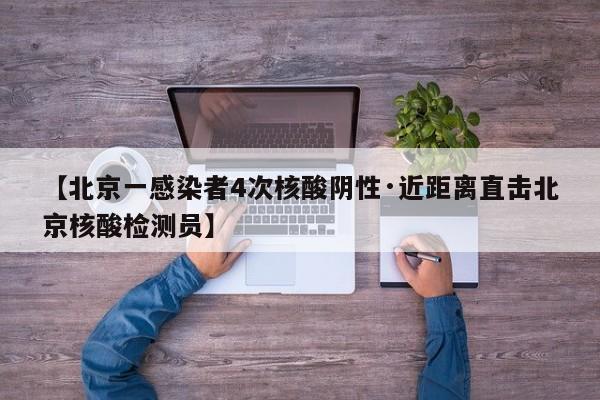 【北京一感染者4次核酸阴性·近距离直击北京核酸检测员】