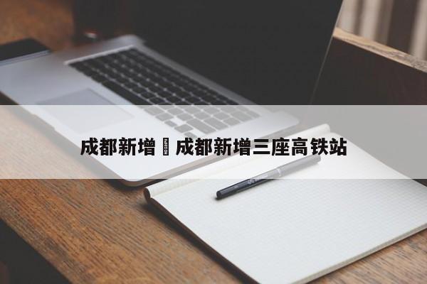 成都新增›成都新增三座高铁站