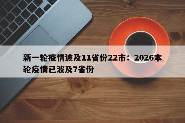 新一轮疫情波及11省份22市：2026本轮疫情已波及7省份