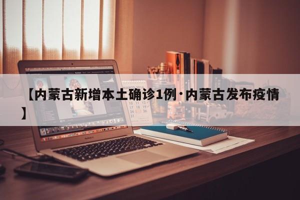 【内蒙古新增本土确诊1例·内蒙古发布疫情】