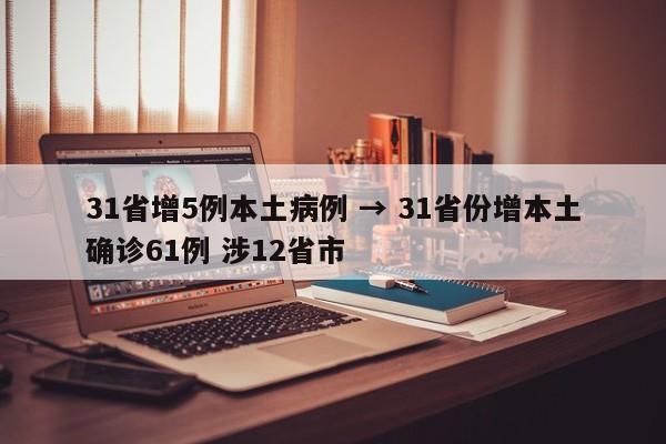 31省增5例本土病例 → 31省份增本土确诊61例 涉12省市